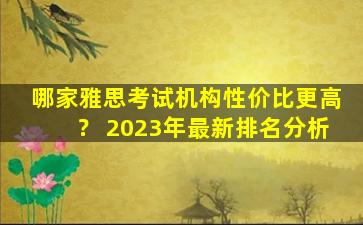 哪家雅思考试机构性价比更高？ 2023年最新排名分析